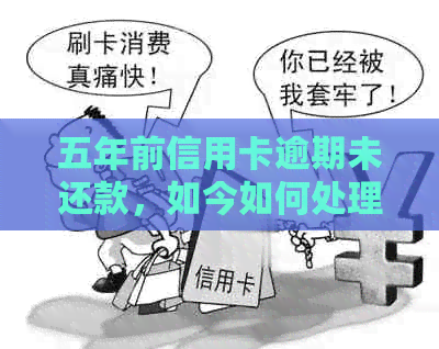 五年前信用卡逾期未还款，如今如何处理？