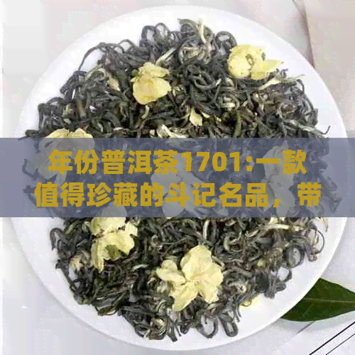 年份普洱茶1701:一款值得珍藏的斗记名品，带你领略普洱茶的醇厚魅力