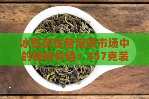 冰岛茶在普洱茶市场中的独特价值：357克装价格分析