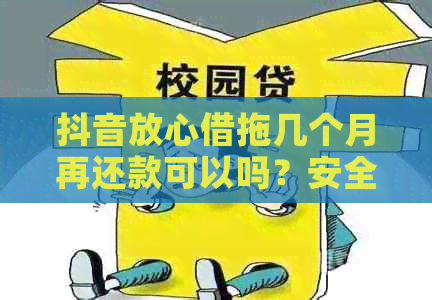 抖音放心借拖几个月再还款可以吗？安全可靠吗？