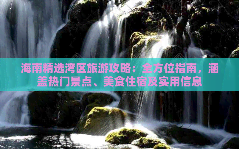 海南精选湾区旅游攻略：全方位指南，涵盖热门景点、美食住宿及实用信息