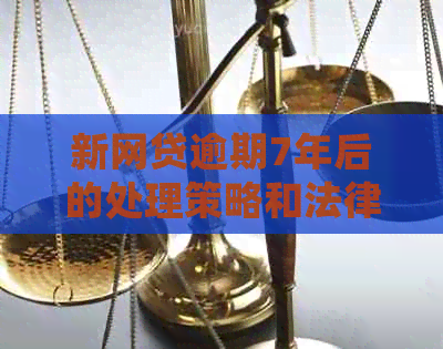 新网贷逾期7年后的处理策略和法律建议，如何避免债务雪球效应？