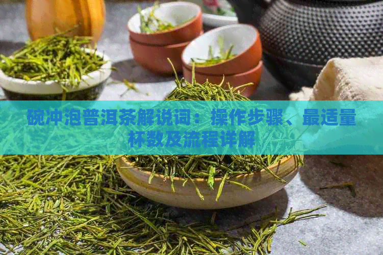 碗冲泡普洱茶解说词：操作步骤、最适量杯数及流程详解