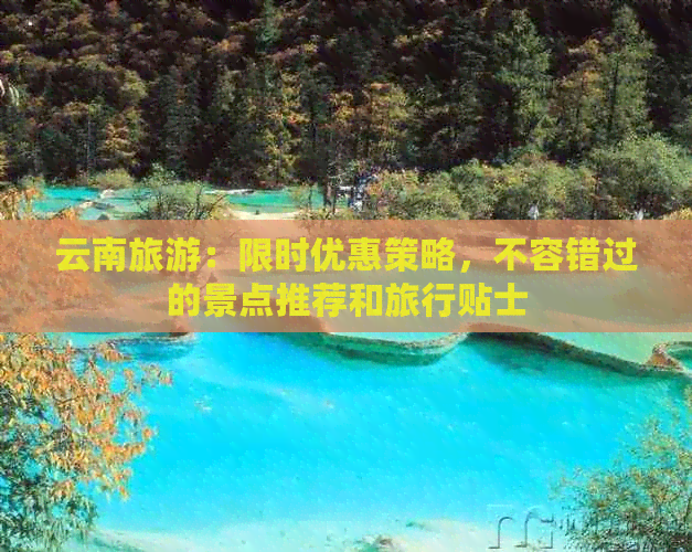 云南旅游：限时优惠策略，不容错过的景点推荐和旅行贴士