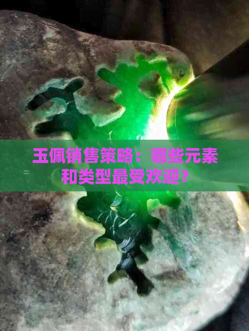 玉佩销售策略：哪些元素和类型更受欢迎？