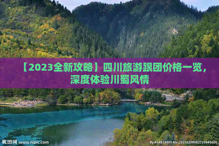 【2023全新攻略】四川旅游跟团价格一览，深度体验川蜀风情