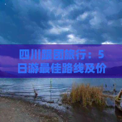 四川跟团旅行：5日游更佳路线及价格一览