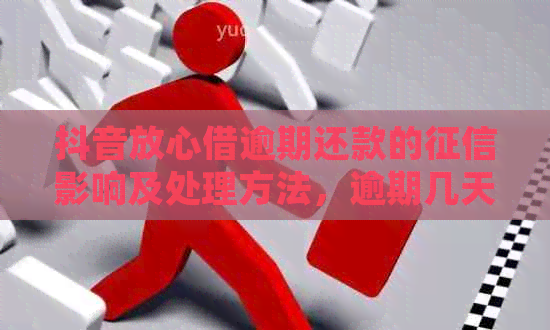 抖音放心借逾期还款的影响及处理方法，逾期几天上？