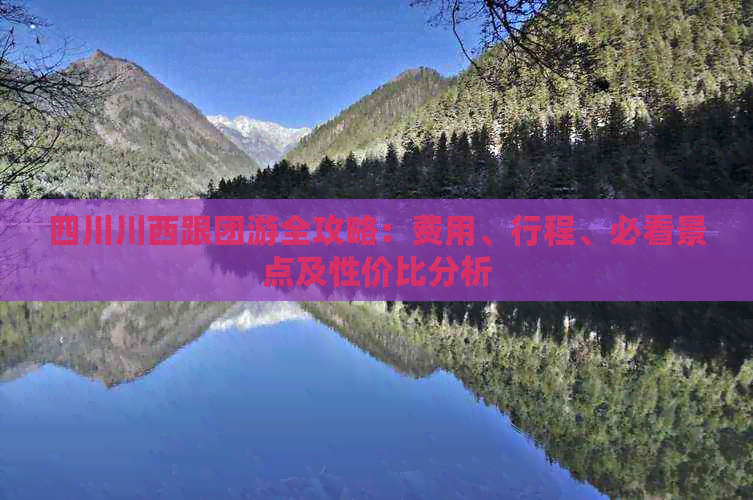 四川川西跟团游全攻略：费用、行程、必看景点及性价比分析