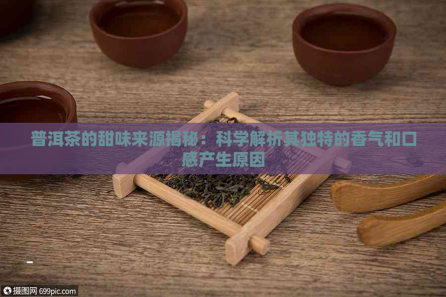 普洱茶的甜味来源揭秘：科学解析其独特的香气和口感产生原因