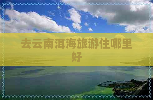 去云南洱海旅游住哪里好