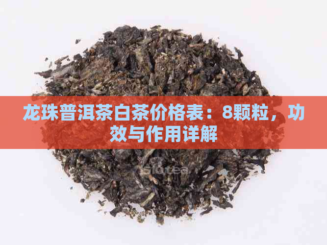 龙珠普洱茶白茶价格表：8颗粒，功效与作用详解