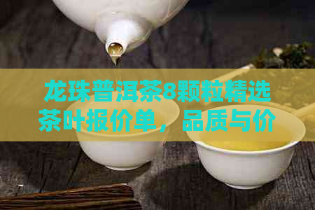 龙珠普洱茶8颗粒精选茶叶报价单，品质与价值的完美结合