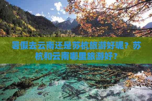 暑假去云南还是苏杭旅游好呢？苏杭和云南哪里旅游好？