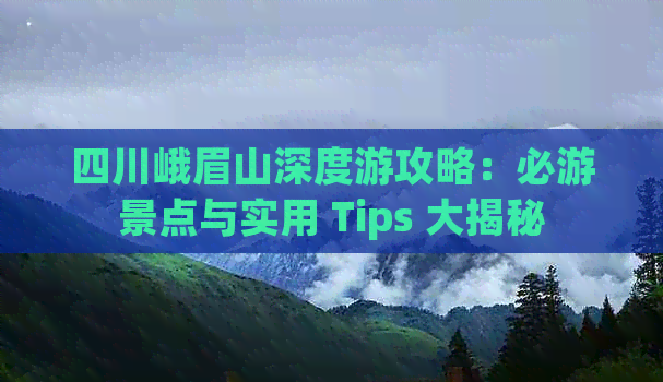 四川峨眉山深度游攻略：必游景点与实用 Tips 大揭秘