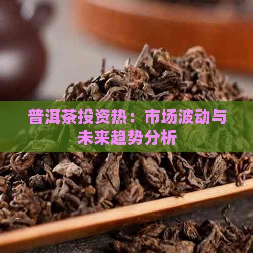 普洱茶投资热：市场波动与未来趋势分析