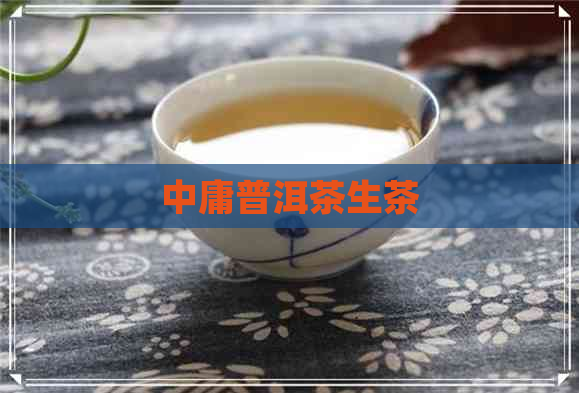 中庸普洱茶生茶