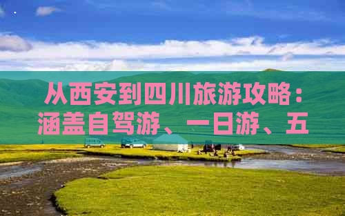 从西安到四川旅游攻略：涵盖自驾游、一日游、五日游路线指南