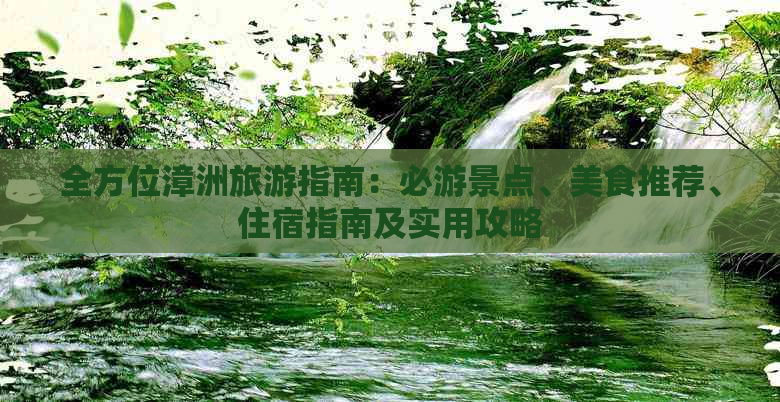 全方位漳洲旅游指南：必游景点、美食推荐、住宿指南及实用攻略