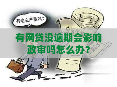 有网贷没逾期会影响政审吗怎么办？