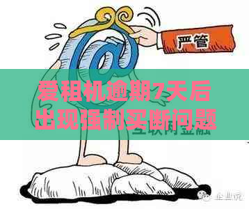 爱租机逾期7天后出现强制买断问题，如何解决？用户常见问题解答