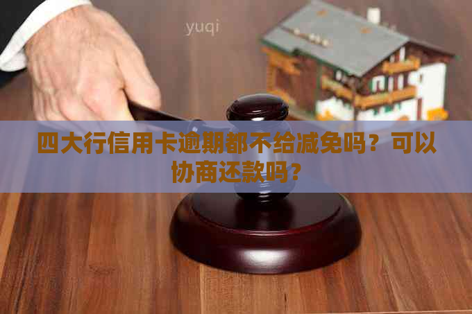 四大行信用卡逾期都不给减免吗？可以协商还款吗？