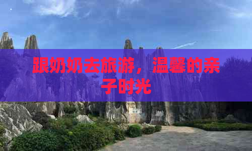 跟奶奶去旅游，温馨的亲子时光