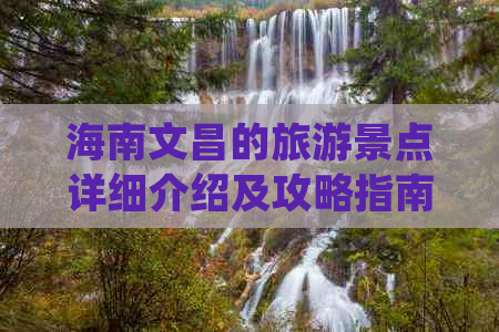 海南文昌的旅游景点详细介绍及攻略指南