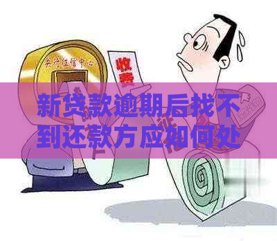 新贷款逾期后找不到还款方应如何处理？