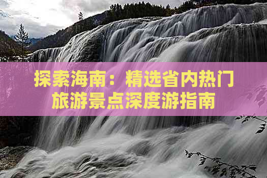 探索海南：精选省内热门旅游景点深度游指南