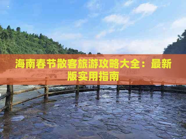 海南春节散客旅游攻略大全：最新版实用指南