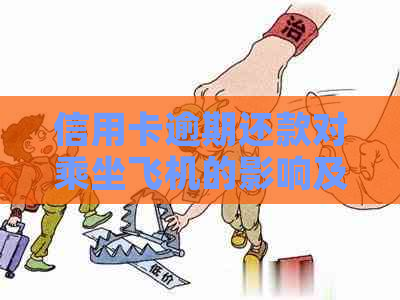 信用卡逾期还款对乘坐飞机的影响及解决办法全面解析