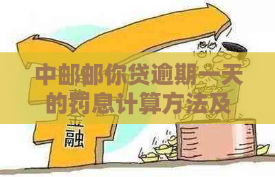 中邮邮你贷逾期一天的罚息计算方法及可能影响