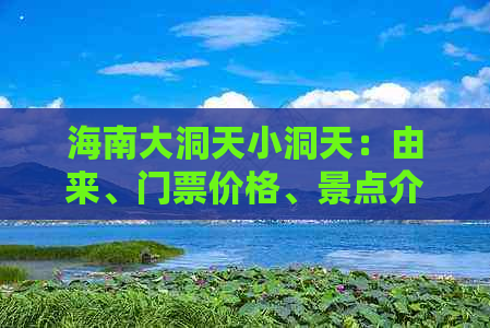 海南大洞天小洞天：由来、门票价格、景点介绍及优惠信息与地理位置一览