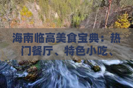 海南临高美食宝典：热门餐厅、特色小吃、必吃美食地图一站式攻略