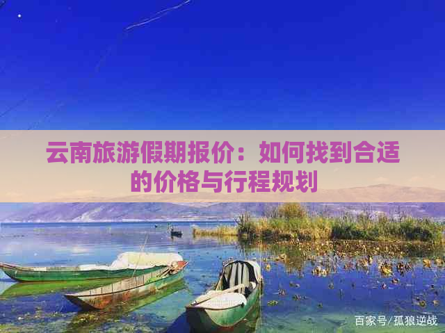 云南旅游假期报价：如何找到合适的价格与行程规划