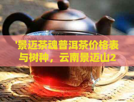 '景迈茶魂普洱茶价格表与树种，云南景迈山2016年普洱茶饼001详解'