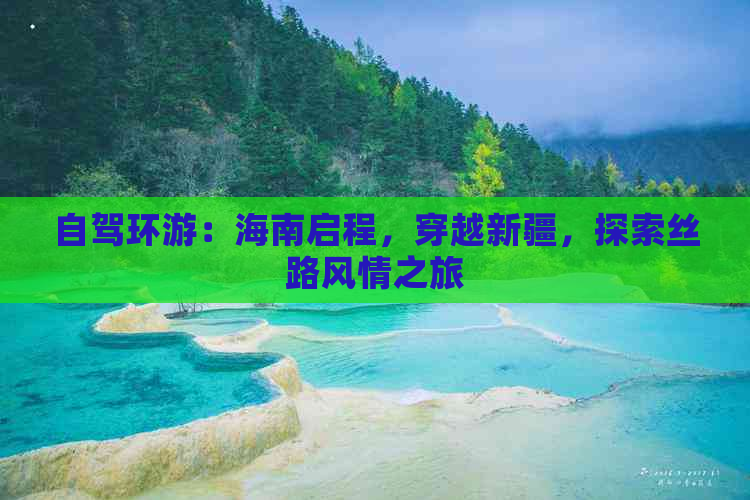 自驾环游：海南启程，穿越新疆，探索丝路风情之旅