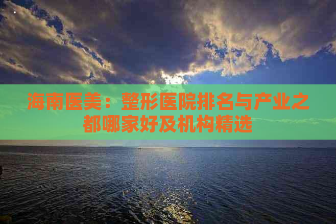 海南医美：整形医院排名与产业之都哪家好及机构精选