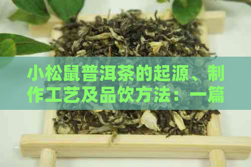 小松鼠普洱茶的起源、制作工艺及品饮方法：一篇全面了解普洱茶的文章