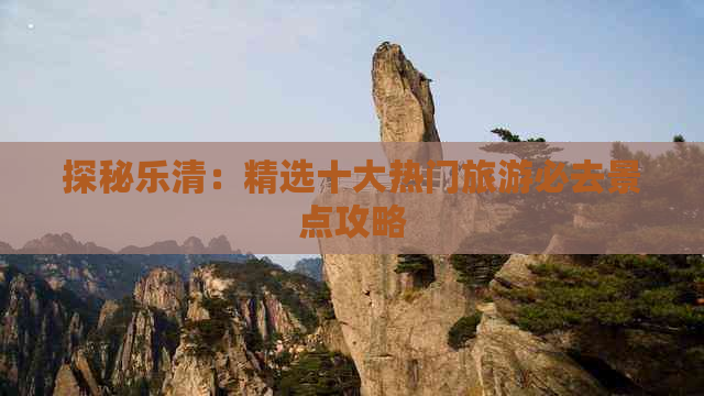 探秘乐清：精选十大热门旅游必去景点攻略