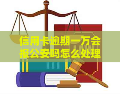 信用卡逾期一万会报公安吗怎么处理呢