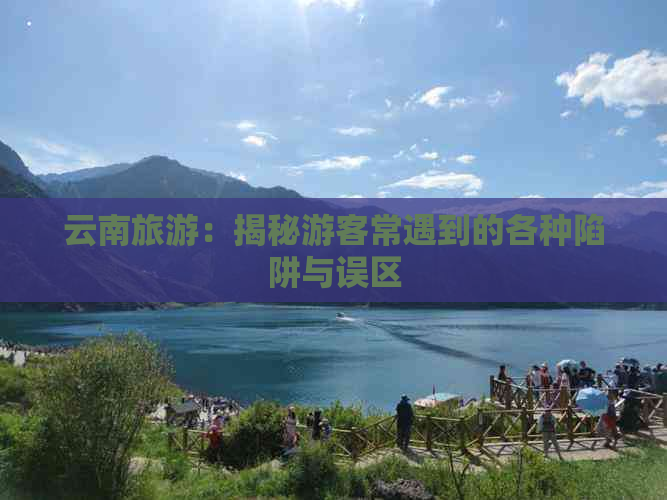 云南旅游：揭秘游客常遇到的各种陷阱与误区