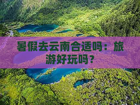 暑假去云南合适吗：旅游好玩吗？