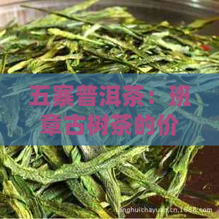 五寨普洱茶：班章古树茶的价格与品质解析