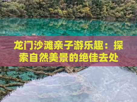 龙门沙滩亲子游乐趣：探索自然美景的绝佳去处