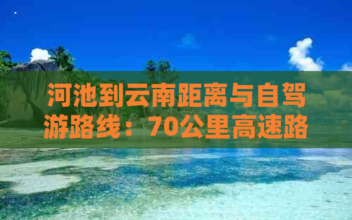 河池到云南距离与自驾游路线：70公里高速路程详解