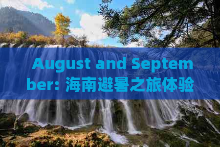  August and September: 海南避暑之旅体验指南