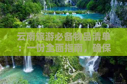 云南旅游必备物品清单：一份全面指南，确保您的旅行顺利无阻