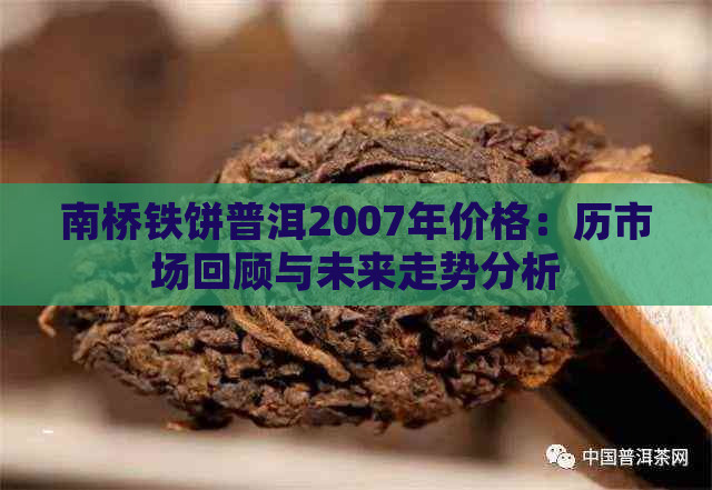 南桥铁饼普洱2007年价格：历市场回顾与未来走势分析